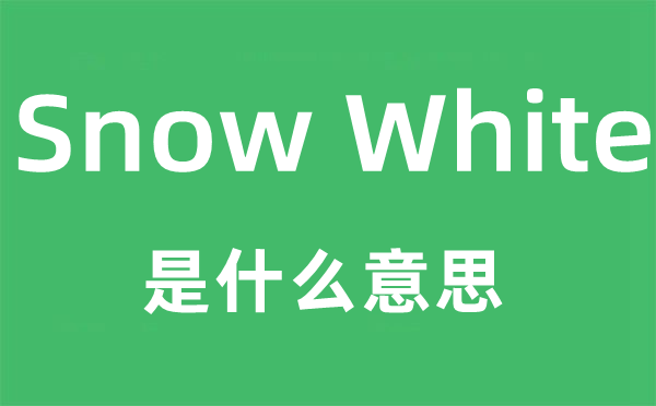 Snow White是什么意思,Snow White怎么读,Snow White中文翻译是什么