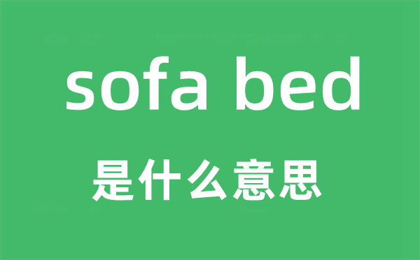 sofa bed是什么意思,sofa bed怎么读,sofa bed中文翻译是什么