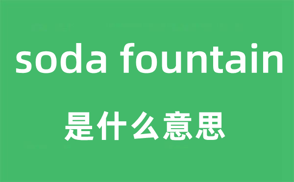 soda fountain是什么意思,soda fountain怎么读,soda fountain中文翻译是什么