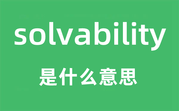 solvability是什么意思,solvability怎么读,中文翻译是什么