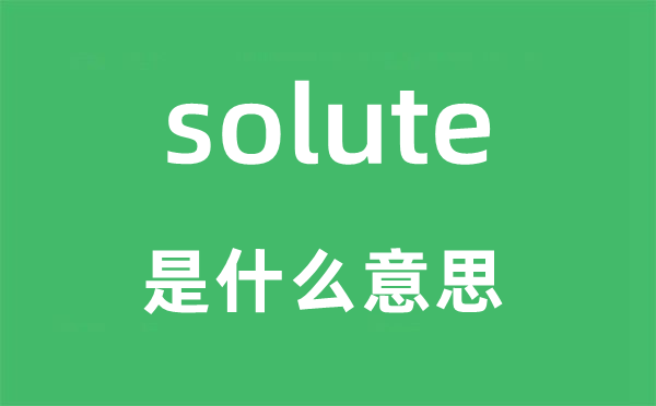 solute是什么意思,solute怎么读,中文翻译是什么