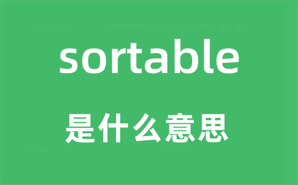 sortable是什么意思,sortable怎么读,中文翻译是什么