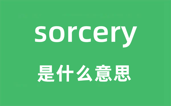 sorcery是什么意思,sorcery怎么读,中文翻译是什么