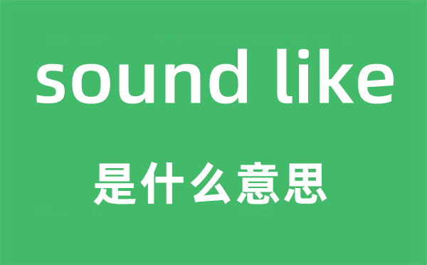sound like是什么意思,中文翻译是什么