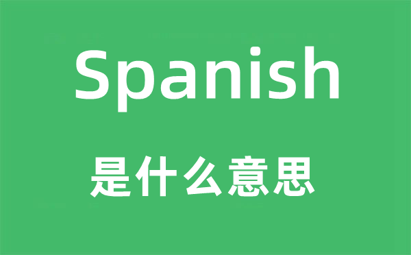 Spanish是什么意思,Spanish怎么读,中文翻译是什么