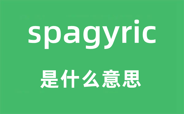 spagyric是什么意思,spagyric怎么读,中文翻译是什么