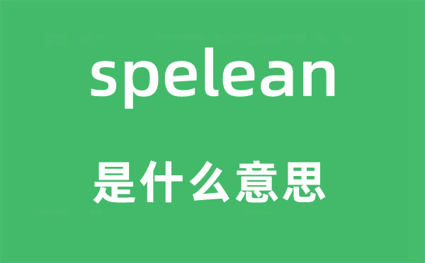 spelean是什么意思,spelean怎么读,中文翻译是什么