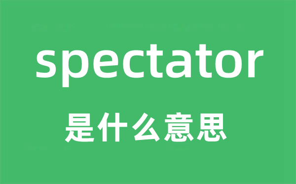 spectator是什么意思,spectator怎么读,中文翻译是什么