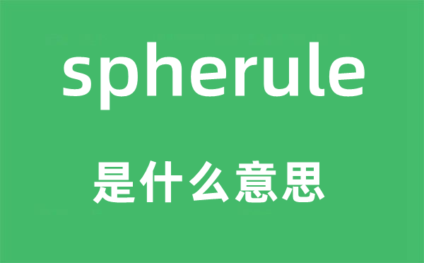 spherule是什么意思,spherule怎么读,中文翻译是什么