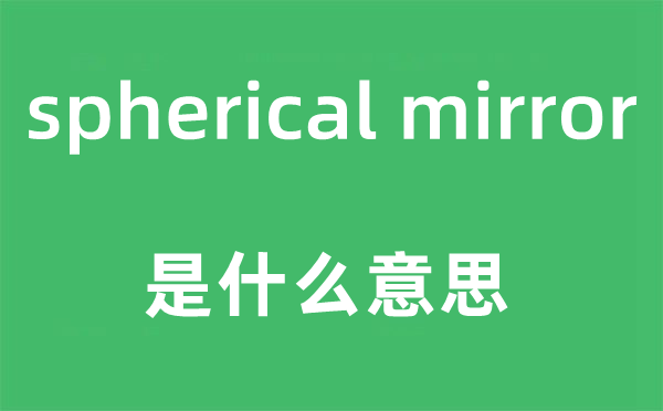 spherical mirror是什么意思,中文翻译是什么