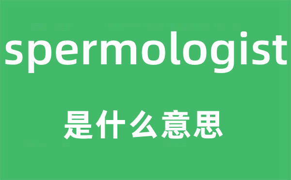 spermologist是什么意思,spermologist怎么读,中文翻译是什么