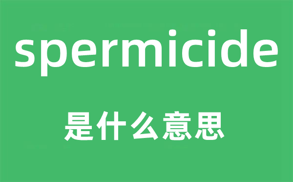 spermicide是什么意思,spermicide怎么读,中文翻译是什么