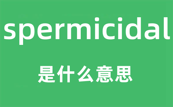 spermicidal是什么意思,spermicidal怎么读,中文翻译是什么
