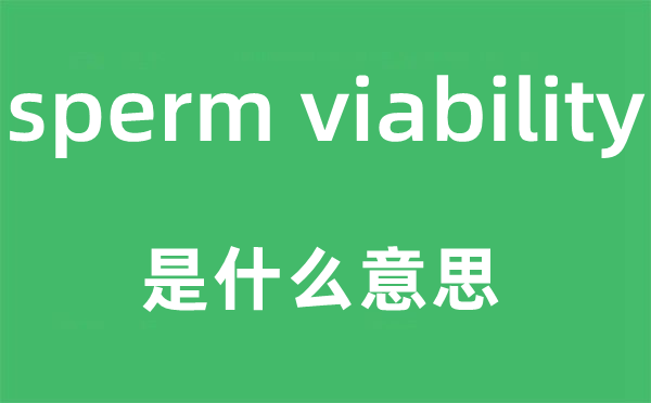 sperm viability是什么意思,中文翻译是什么