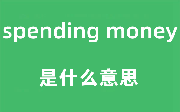 spending money是什么意思,中文翻译是什么