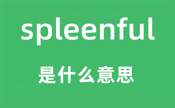 spleenful是什么意思,spleenful怎么读,中文翻译是什么