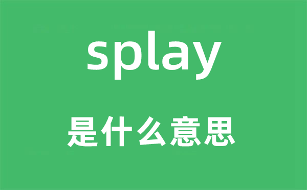 splay是什么意思,splay怎么读,中文翻译是什么