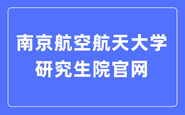 南京航空航天大学研究生院官网入口(http://www.graduate.nuaa.edu.cn/)