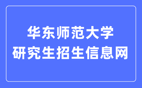 华东师范大学研究生招生信息网入口(https://yjszs.ecnu.edu.cn/)