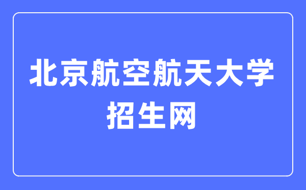 北京航空航天大学招生网入口（https://zs.buaa.edu.cn/）