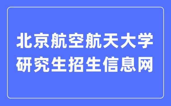 北京航空航天大学研究生招生信息网入口(https://yzb.buaa.edu.cn/)