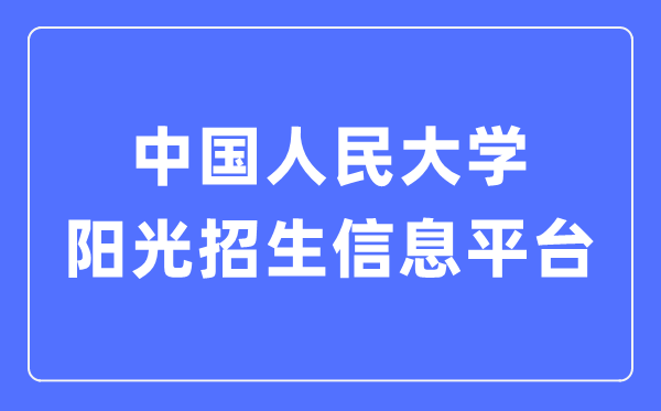 中国人民大学阳光招生信息平台入口（https://rdzs.ruc.edu.cn/）