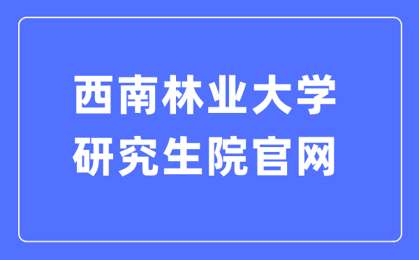 西南林业大学研究生院官网入口(http://yjsy.swfu.edu.cn/)