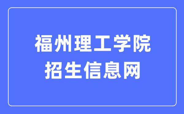 福州理工学院招生信息网入口(http://admissions.fit.edu.cn/)