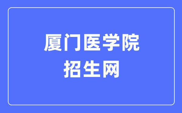 厦门医学院招生网入口（https://www.xmmc.edu.cn/zsxx/）