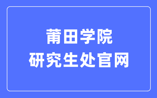 莆田学院研究生处官网入口(https://www.ptu.edu.cn/yjsc/)