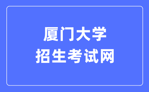 厦门大学招生考试网入口(https://zs.xmu.edu.cn/)