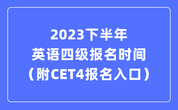 2023下半年英语四级报名时间（附CET4考试报名官网入口）