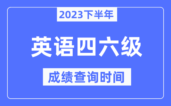 英语四六级成绩查询时间2023下半年（附四六级分数查询官网入口）