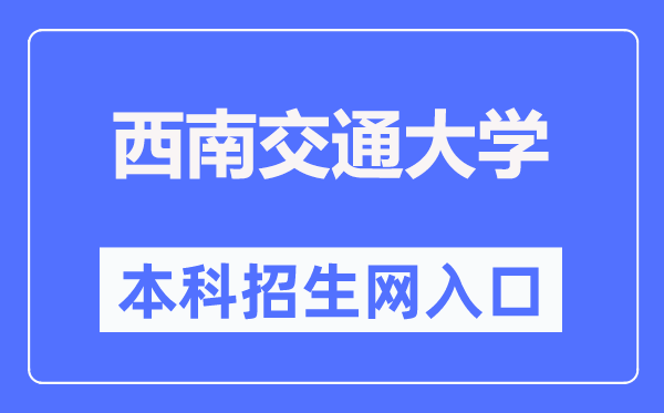 西南交通大学本科招生网入口(https://zhaosheng.swjtu.edu.cn/)