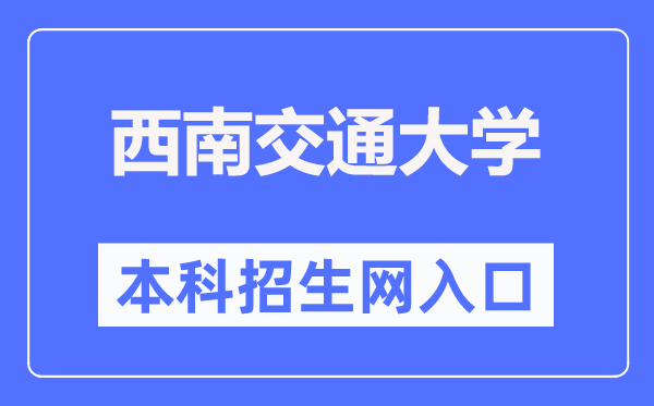 西南交通大学本科招生网入口（https://zhaosheng.swjtu.edu.cn/）