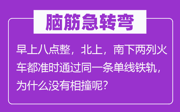 脑筋急转弯：早上八点整，北上，南下两列火车都准时通过同一条单线铁轨，为什么没有相撞呢？