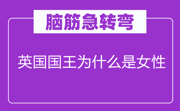 脑筋急转弯：英国国王为什么是女性