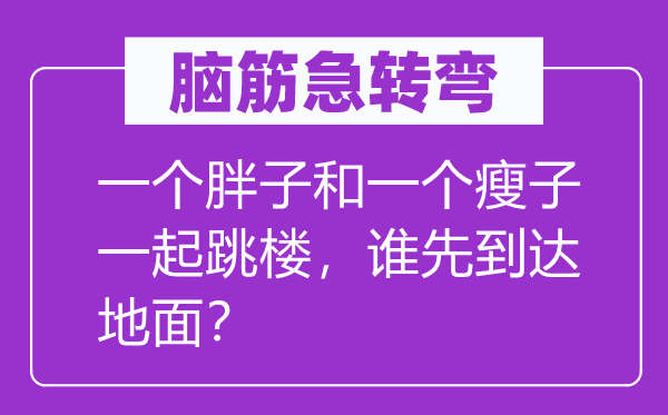 脑筋急转弯：一个胖子和一个瘦子一起跳楼，谁先到达地面？