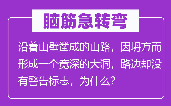 脑筋急转弯：沿着山壁凿成的山路，因坍方而形成一个宽深的大洞，路边却没有警告标志，为什么？