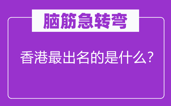 脑筋急转弯：香港最出名的是什么？