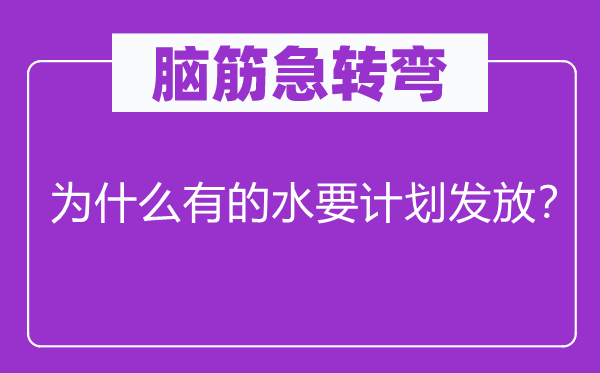 脑筋急转弯：为什么有的水要计划发放？