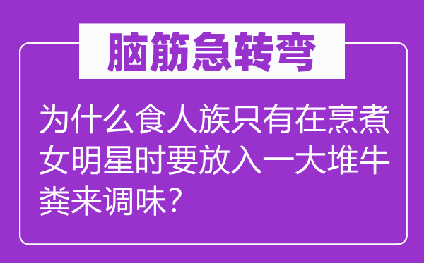 脑筋急转弯：为什么食人族只有在烹煮女明星时要放入一大堆牛粪来调味？