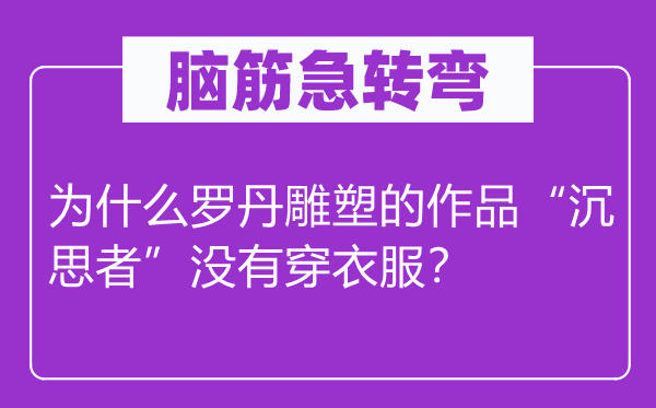 脑筋急转弯：为什么罗丹雕塑的作品“沉思者”没有穿衣服？