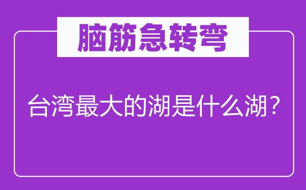脑筋急转弯：台湾最大的湖是什么湖？