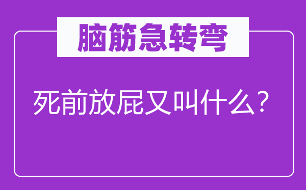脑筋急转弯：死前放屁又叫什么？