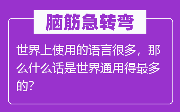 脑筋急转弯：世界上使用的语言很多，那么什么话是世界通用得最多的？