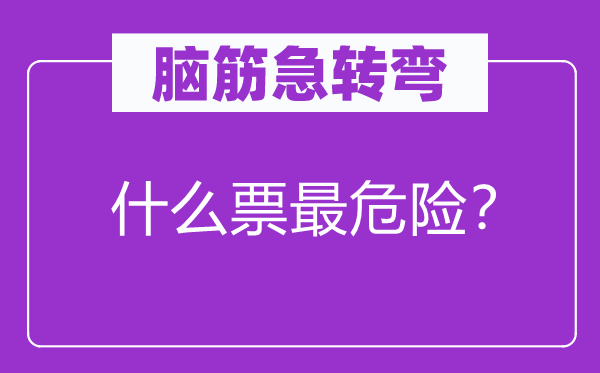 脑筋急转弯：什么票最危险？