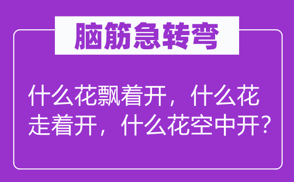 脑筋急转弯：什么花飘着开，什么花走着开，什么花空中开？