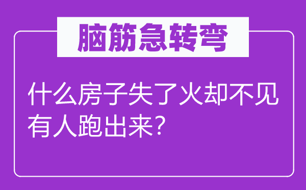 脑筋急转弯：什么房子失了火却不见有人跑出来？