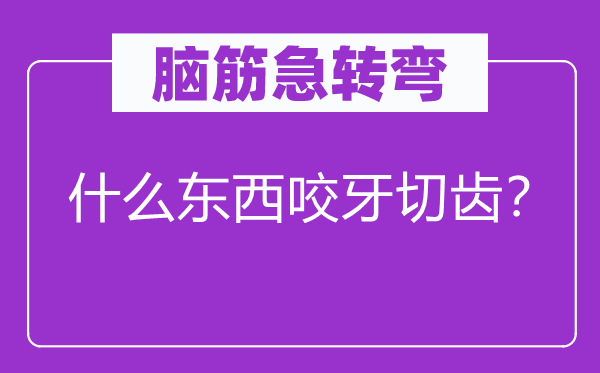 脑筋急转弯：什么东西咬牙切齿？